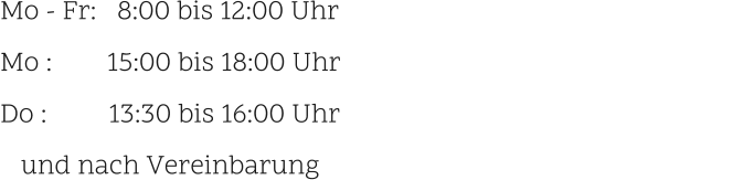 Mo - Fr:   8:00 bis 12:00 Uhr                                                             Mo :        15:00 bis 18:00 Uhr Do :         13:30 bis 16:00 Uhr    und nach Vereinbarung