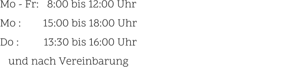 Mo - Fr:   8:00 bis 12:00 Uhr                                                             Mo :        15:00 bis 18:00 Uhr Do :         13:30 bis 16:00 Uhr    und nach Vereinbarung